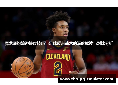 魔术师约翰逊快攻技巧与足球反击战术的深度解读与对比分析