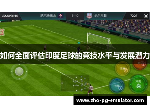 如何全面评估印度足球的竞技水平与发展潜力