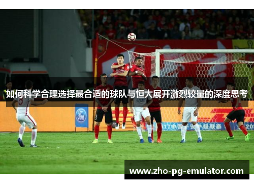 如何科学合理选择最合适的球队与恒大展开激烈较量的深度思考