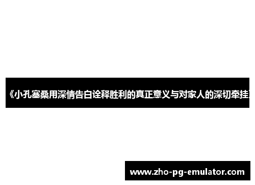 《小孔塞桑用深情告白诠释胜利的真正意义与对家人的深切牵挂》