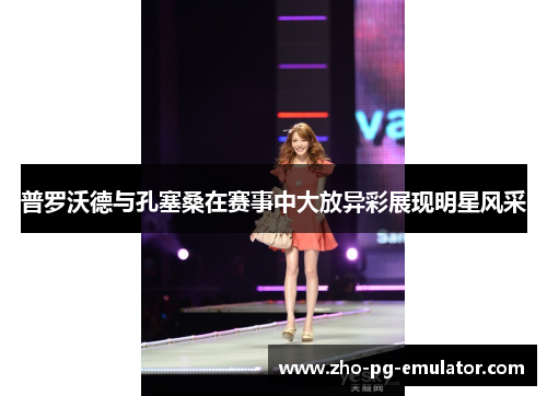 普罗沃德与孔塞桑在赛事中大放异彩展现明星风采