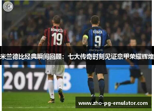 米兰德比经典瞬间回顾：七大传奇时刻见证意甲荣耀辉煌