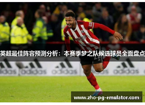 英超最佳阵容预测分析：本赛季梦之队候选球员全面盘点
