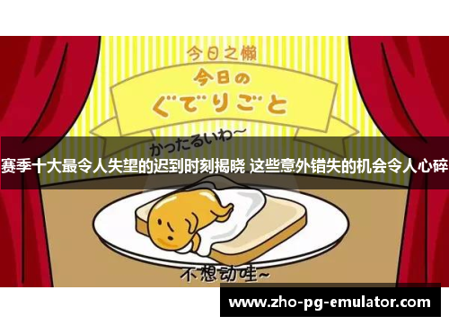 赛季十大最令人失望的迟到时刻揭晓 这些意外错失的机会令人心碎 赛季十大最令人失望的迟到时刻揭晓 这些意外错失的机会令人心碎