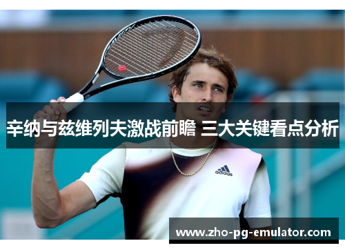 辛纳与兹维列夫激战前瞻 三大关键看点分析 辛纳与兹维列夫激战前瞻 三大关键看点分析