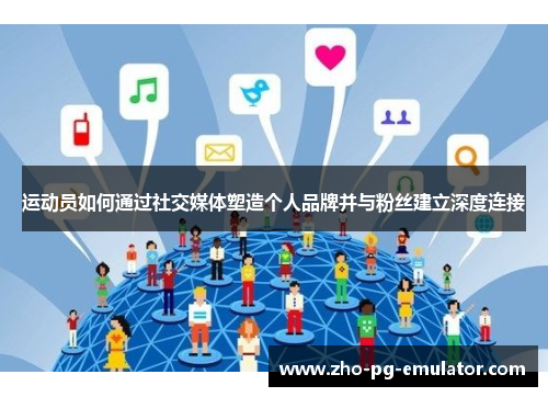 运动员如何通过社交媒体塑造个人品牌并与粉丝建立深度连接 运动员如何通过社交媒体塑造个人品牌并与粉丝建立深度连接