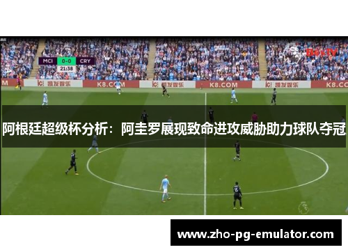 阿根廷超级杯分析:阿圭罗展现致命进攻威胁助力球队夺冠 阿根廷超级杯分析:阿圭罗展现致命进攻威胁助力球队夺冠