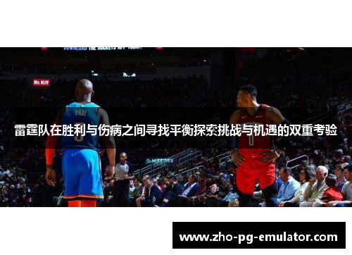 雷霆队在胜利与伤病之间寻找平衡探索挑战与机遇的双重考验