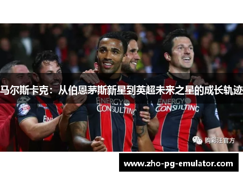 马尔斯卡克：从伯恩茅斯新星到英超未来之星的成长轨迹