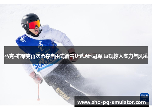 马克·布莱克再次勇夺自由式滑雪U型场地冠军 展现惊人实力与风采 马克·布莱克再次勇夺自由式滑雪U型场地冠军 展现惊人实力与风采