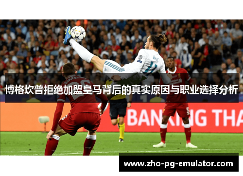 博格坎普拒绝加盟皇马背后的真实原因与职业选择分析