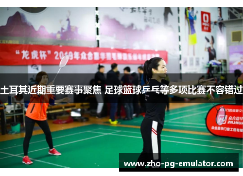 土耳其近期重要赛事聚焦 足球篮球乒乓等多项比赛不容错过 土耳其近期重要赛事聚焦 足球篮球乒乓等多项比赛不容错过