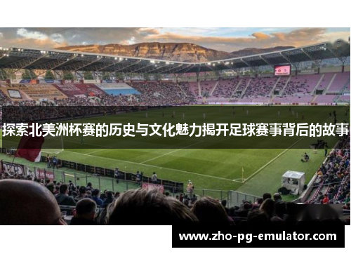 探索北美洲杯赛的历史与文化魅力揭开足球赛事背后的故事