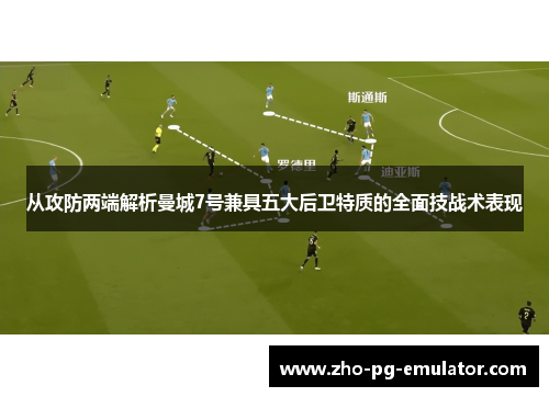 从攻防两端解析曼城7号兼具五大后卫特质的全面技战术表现 从攻防两端解析曼城7号兼具五大后卫特质的全面技战术表现