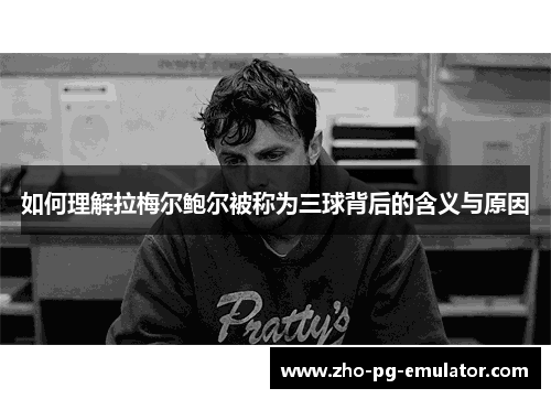 如何理解拉梅尔鲍尔被称为三球背后的含义与原因 如何理解拉梅尔鲍尔被称为三球背后的含义与原因