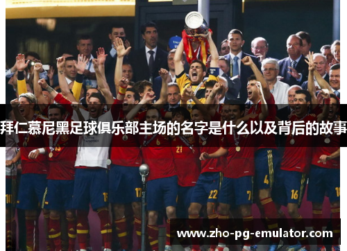 拜仁慕尼黑足球俱乐部主场的名字是什么以及背后的故事