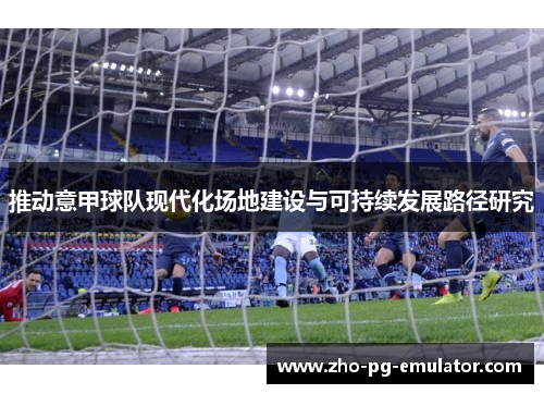推动意甲球队现代化场地建设与可持续发展路径研究 推动意甲球队现代化场地建设与可持续发展路径研究