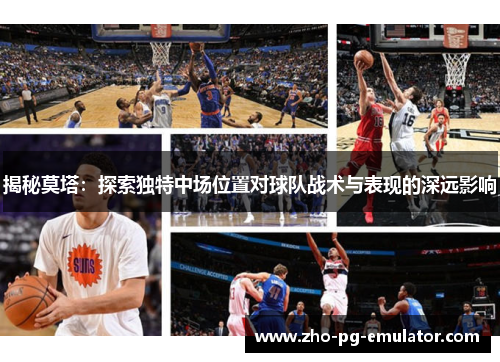 揭秘莫塔：探索独特中场位置对球队战术与表现的深远影响
