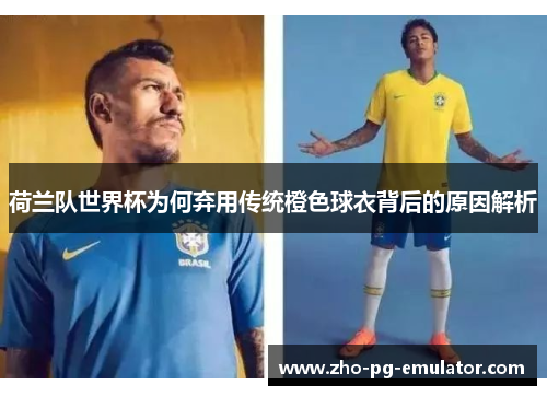 荷兰队世界杯为何弃用传统橙色球衣背后的原因解析 荷兰队世界杯为何弃用传统橙色球衣背后的原因解析