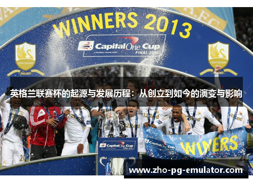 英格兰联赛杯的起源与发展历程：从创立到如今的演变与影响
