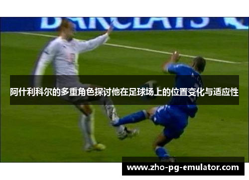 阿什利科尔的多重角色探讨他在足球场上的位置变化与适应性