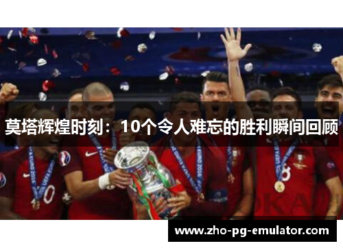 莫塔辉煌时刻:10个令人难忘的胜利瞬间回顾 莫塔辉煌时刻:10个令人难忘的胜利瞬间回顾
