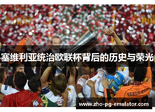 塞维利亚统治欧联杯背后的历史与荣光