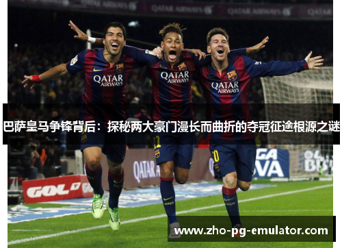 巴萨皇马争锋背后:探秘两大豪门漫长而曲折的夺冠征途根源之谜 巴萨皇马争锋背后:探秘两大豪门漫长而曲折的夺冠征途根源之谜