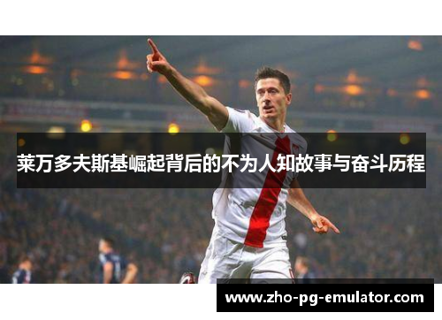 莱万多夫斯基崛起背后的不为人知故事与奋斗历程 莱万多夫斯基崛起背后的不为人知故事与奋斗历程