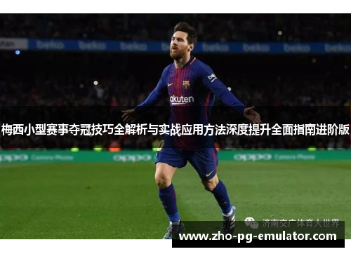 梅西小型赛事夺冠技巧全解析与实战应用方法深度提升全面指南进阶版