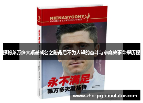 探秘莱万多夫斯基成名之路背后不为人知的奋斗与家庭故事荣耀历程 探秘莱万多夫斯基成名之路背后不为人知的奋斗与家庭故事荣耀历程
