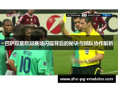 巴萨双星欧冠赛场闪耀背后的秘诀与团队协作解析