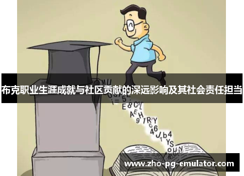 布克职业生涯成就与社区贡献的深远影响及其社会责任担当 布克职业生涯成就与社区贡献的深远影响及其社会责任担当