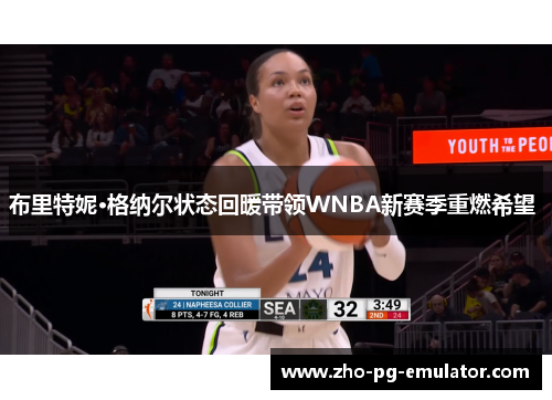 布里特妮·格纳尔状态回暖带领WNBA新赛季重燃希望 布里特妮·格纳尔状态回暖带领WNBA新赛季重燃希望