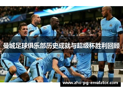 曼城足球俱乐部历史成就与超级杯胜利回顾 曼城足球俱乐部历史成就与超级杯胜利回顾