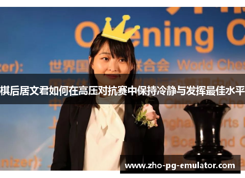 棋后居文君如何在高压对抗赛中保持冷静与发挥最佳水平