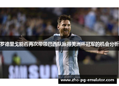 罗德里戈能否再次带领巴西队赢得美洲杯冠军的机会分析