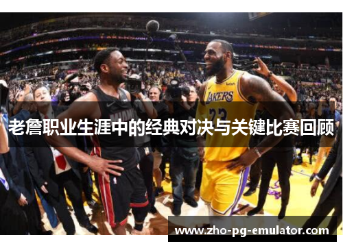 老詹职业生涯中的经典对决与关键比赛回顾 老詹职业生涯中的经典对决与关键比赛回顾