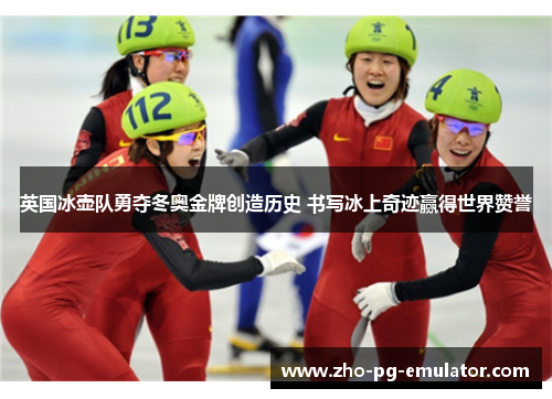 英国冰壶队勇夺冬奥金牌创造历史 书写冰上奇迹赢得世界赞誉 英国冰壶队勇夺冬奥金牌创造历史 书写冰上奇迹赢得世界赞誉