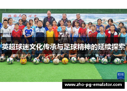 英超球迷文化传承与足球精神的延续探索 英超球迷文化传承与足球精神的延续探索