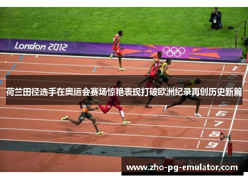 荷兰田径选手在奥运会赛场惊艳表现打破欧洲纪录再创历史新篇 荷兰田径选手在奥运会赛场惊艳表现打破欧洲纪录再创历史新篇