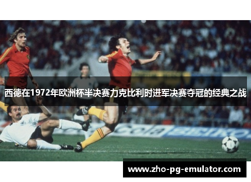 西德在1972年欧洲杯半决赛力克比利时进军决赛夺冠的经典之战 西德在1972年欧洲杯半决赛力克比利时进军决赛夺冠的经典之战