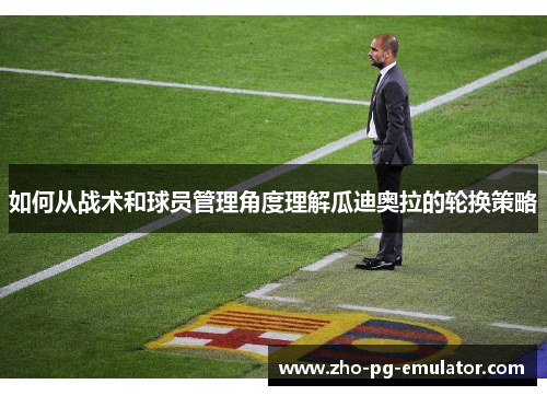 如何从战术和球员管理角度理解瓜迪奥拉的轮换策略 如何从战术和球员管理角度理解瓜迪奥拉的轮换策略