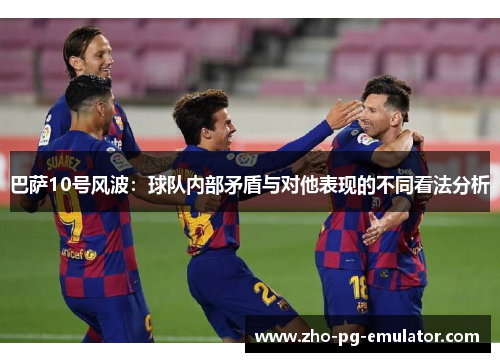 巴萨10号风波:球队内部矛盾与对他表现的不同看法分析 巴萨10号风波:球队内部矛盾与对他表现的不同看法分析