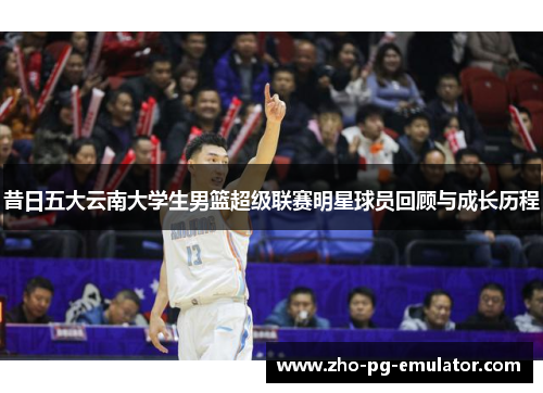 昔日五大云南大学生男篮超级联赛明星球员回顾与成长历程