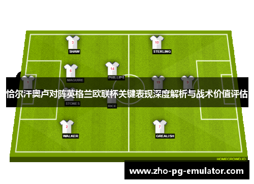 恰尔汗奥卢对阵英格兰欧联杯关键表现深度解析与战术价值评估 恰尔汗奥卢对阵英格兰欧联杯关键表现深度解析与战术价值评估
