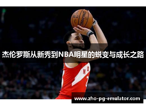 杰伦罗斯从新秀到NBA明星的蜕变与成长之路 杰伦罗斯从新秀到NBA明星的蜕变与成长之路