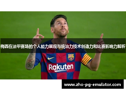 梅西在法甲赛场的个人能力展现与统治力技术创造力和比赛影响力解析 梅西在法甲赛场的个人能力展现与统治力技术创造力和比赛影响力解析