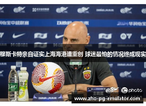 穆斯卡特亲自证实上海海港遭重创 球迷最怕的情况终成现实 穆斯卡特亲自证实上海海港遭重创 球迷最怕的情况终成现实