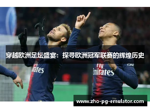 穿越欧洲足坛盛宴:探寻欧洲冠军联赛的辉煌历史 穿越欧洲足坛盛宴:探寻欧洲冠军联赛的辉煌历史
